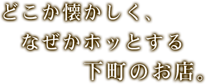 どこか懐かしく、なぜかホッとする 下町のお店。