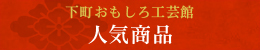 下町おもしろ工芸館 ～ 人気商品 ～