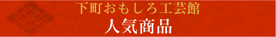 下町おもしろ工芸館人気商品